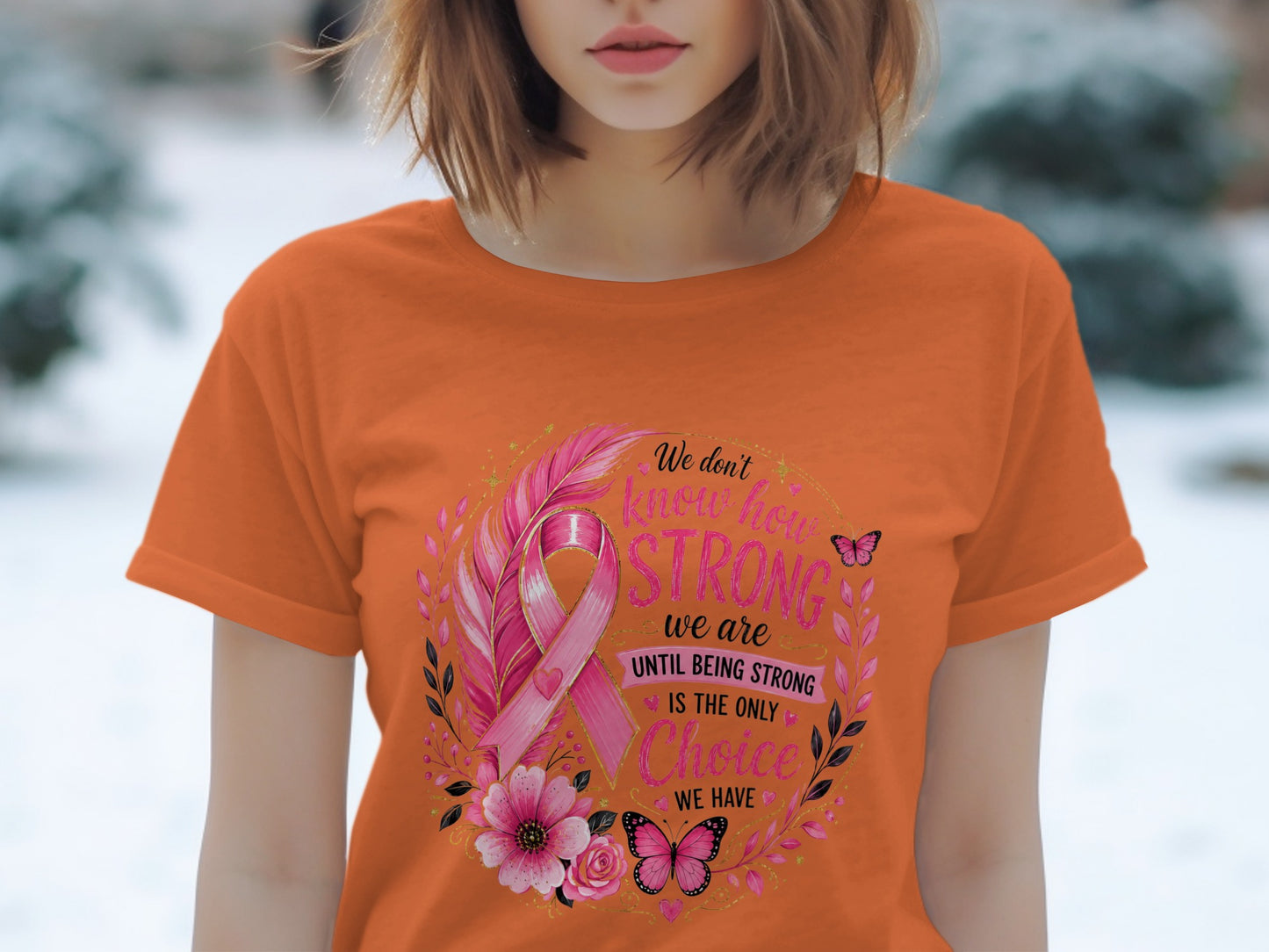 Orange t-shirt with a pink ribbon design and text "We don't know how STRONG we are UNTIL BEING STRONG IS THE ONLY Choice WE HAVE."