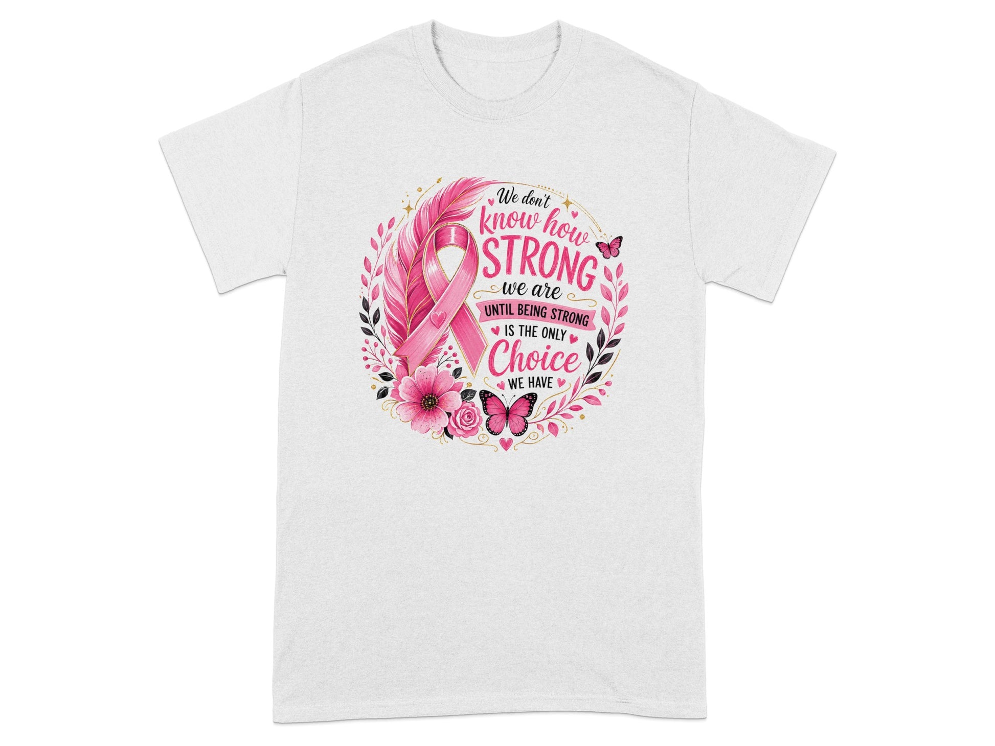 White t-shirt with pink breast cancer ribbon, floral wreath, and text "We don't know how STRONG we are UNTIL BEING STRONG IS THE ONLY Choice WE HAVE".