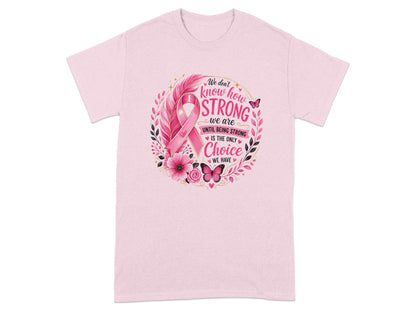 Pink t-shirt with breast cancer ribbon and the quote "We don't know how strong we are until being strong is the only choice we have."