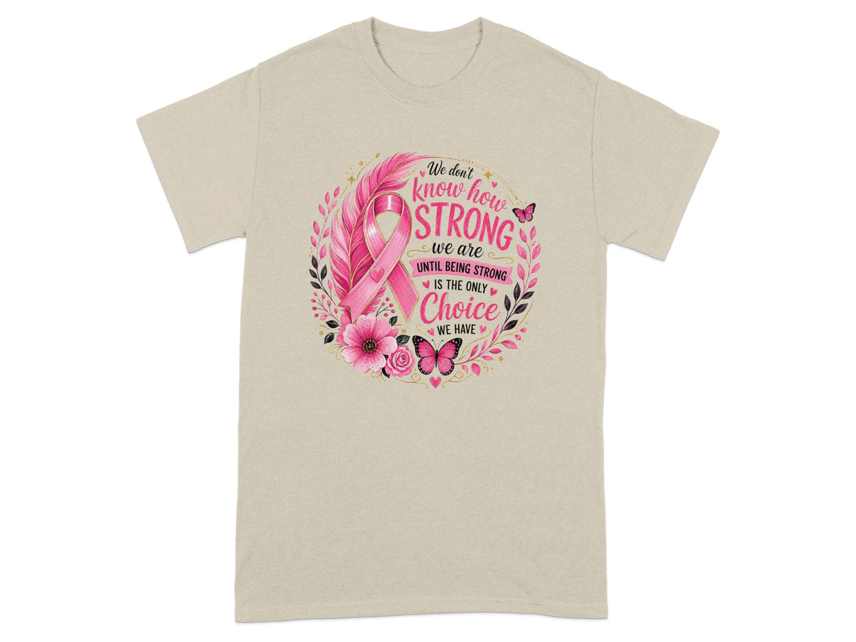 T-shirt with pink ribbon and text "We don't know how STRONG we are until being STRONG is the only Choice we have."